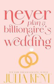 Book cover for "Never Plan a Billionaire's Wedding" by Julia Kent