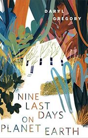 Book cover for "Nine Last Days on Planet Earth" by Daryl Gregory