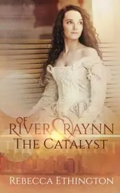 Book cover for "Of River and Raynn - The Catalyst" by Rebecca Ethington