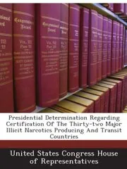 Book cover for "Presidential Determination Regarding Certification Of The Thirty-two Major Illicit Narcotics Producing And Transit Countries"