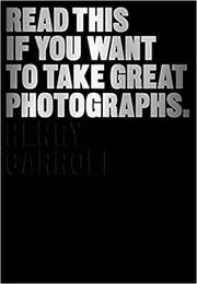Book cover for "Read This If You Want to Take Great Photographs" by Henry Carroll