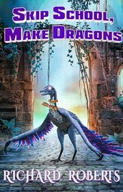Book cover for "Skip School, Make Dragons" by Richard Roberts