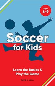 Book cover for "Soccer for Kids: Learn the Basics & Play the Game" by David A Kelly