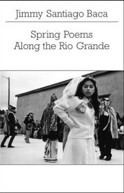 Book cover for "Spring Poems Along the Rio Grande" by Jimmy Santiago Baca