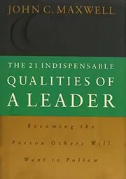 The 21 Indispensable Qualities of a Leader: Becoming the Person Others Will Want to Follow