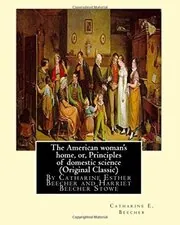 The American Woman's home, or, Principles of Domestic Science