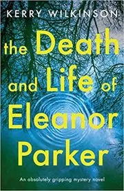Book cover for "The Death and Life of Eleanor Parker" by Kerry Wilkinson