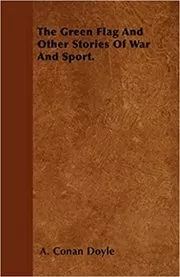 Book cover for "The Green Flag and Other Stories of War and Sport" by Arthur Conan Doyle