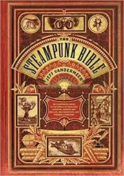 Book cover for "The Steampunk Bible: An Illustrated Guide to the World of Imaginary Airships, Corsets and Goggles, Mad Scientists, and Strange Literature" by Jeff VanderMeer