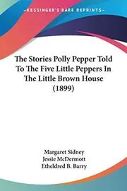 The Stories Polly Pepper Told to the Five Little Peppers in the Little Brown House