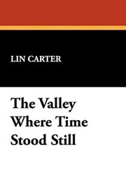 Book cover for "The Valley Where Time Stood Still" by Lin Carter