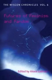 Book cover for "The WisCon Chronicles Vol. 6: Futures of Feminism and Fandom" by Ted Chiang
