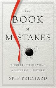 Book cover for "The Book of Mistakes: 9 Secrets to Creating a Successful Future" by Skip Prichard