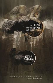 Book cover for "The End of the End of Everything" by Dale Bailey
