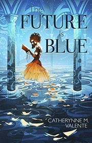 Book cover for "The Future is Blue" by Catherynne M Valente