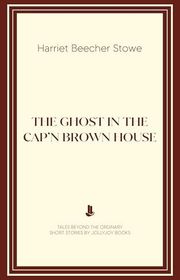 Book cover for "The Ghost in the Cap'n Brown House" by Harriet Beecher Stowe