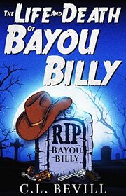 Book cover for "The Life and Death of Bayou Billy" by CL Bevill