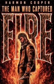 Book cover for "The Man Who Captured Fire" by Harmon Cooper