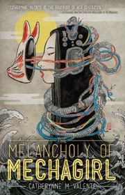 Book cover for "The Melancholy of Mechagirl" by Catherynne M Valente