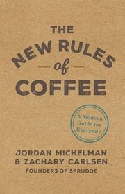 Book cover for "The New Rules of Coffee: A Modern Guide for Everyone" by Jordan Michelman and Zachary Carlsen