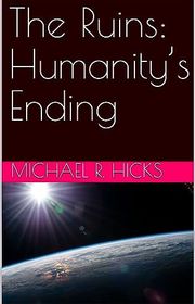 Book cover for "The Ruins: Humanity’s Ending" by Michael Hicks