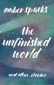 Book cover for "The Unfinished World and Other Stories" by Amber Sparks
