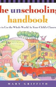 Book cover for "The Unschooling Handbook: How to Use the Whole World As Your Child's Classroom" by Mary Griffith