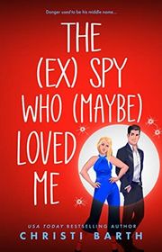 Book cover for "The (ex) Spy Who (maybe) Loved Me" by Christi Barth