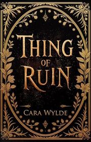 Book cover for "Thing of Ruin" by Cara Wylde