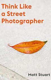 Book cover for "Think Like a Street Photographer: How to Think Like a Street Photographer" by Matt Stuart
