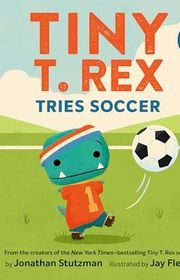 Book cover for "Tiny T. Rex Tries Soccer" by Jonathan Stutzman