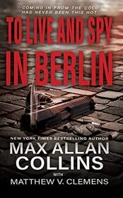 Book cover for "To Live and Spy In Berlin" by Max Allan Collins