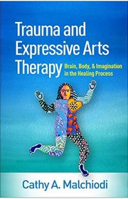 Book cover for "Trauma and Expressive Arts Therapy: Brain, Body, and Imagination in the Healing Process" by Cathy A. Malchiodi