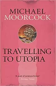 Book cover for "Travelling to Utopia" by Michael Moorcock
