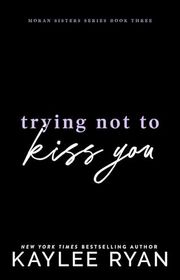 Book cover for "Trying Not to Kiss You" by Kaylee Ryan