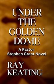 Book cover for "Under the Golden Dome" by Ray Keating