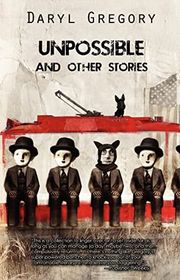 Book cover for "Unpossible and Other Stories" by Daryl Gregory