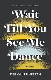 Book cover for "Wait Till You See Me Dance" by Deb Olin Unferth