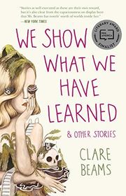 Book cover for "We Show What We Have Learned and Other Stories" by Clare Beams
