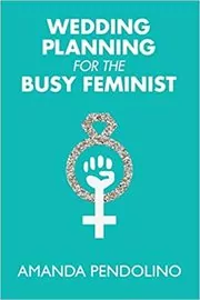 Book cover for "Wedding Planning for the Busy Feminist" by Amanda Pendolino