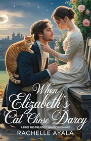 Book cover for "When Elizabeth’s Cat Chose Darcy" by Rachelle Ayala