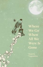 Book cover for "Where We Go When All We Were Is Gone" by Sequoia Nagamatsu