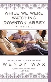 Book cover for "While We Were Watching Downton Abbey" by Wendy Wax