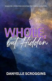 Book cover for "Whole, But Hidden" by Danyelle Scroggins