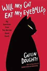 Will My Cat Eat My Eyeballs? Big Questions from Tiny Mortals About Death