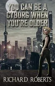 Book cover for "You Can Be a Cyborg When You're Older" by Richard Roberts