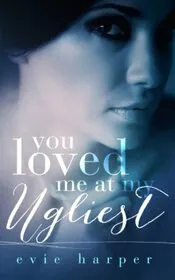 You Loved Me At My Ugliest